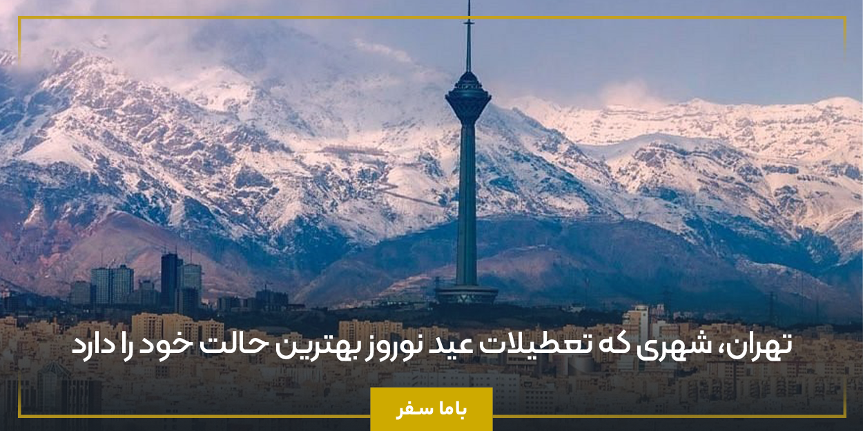 تهران، شهری که تعطیلات عید نوروز بهترین حالت خود را دارد