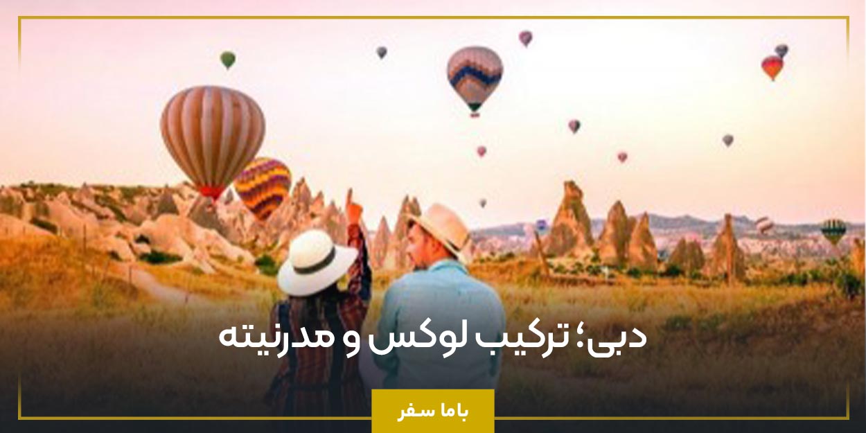 دبی؛ ترکیب لوکس و مدرنیته