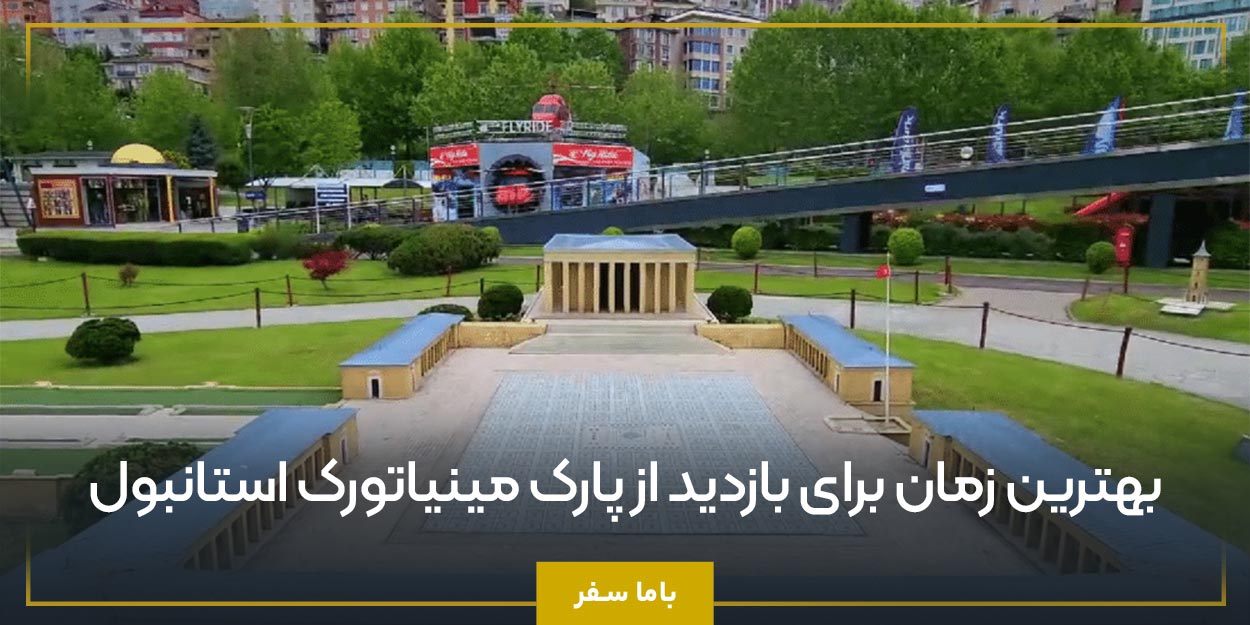 بهترین زمان برای بازدید از پارک مینیاتورک استانبول