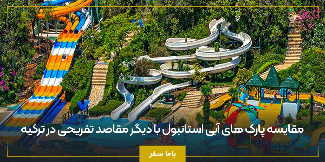 مقایسه پارک‌ های آبی استانبول با دیگر مقاصد تفریحی در ترکیه