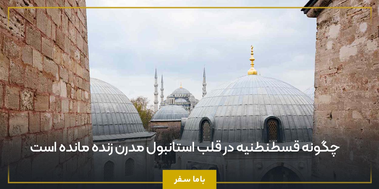 چگونه قسطنطنیه در قلب استانبول مدرن زنده مانده است