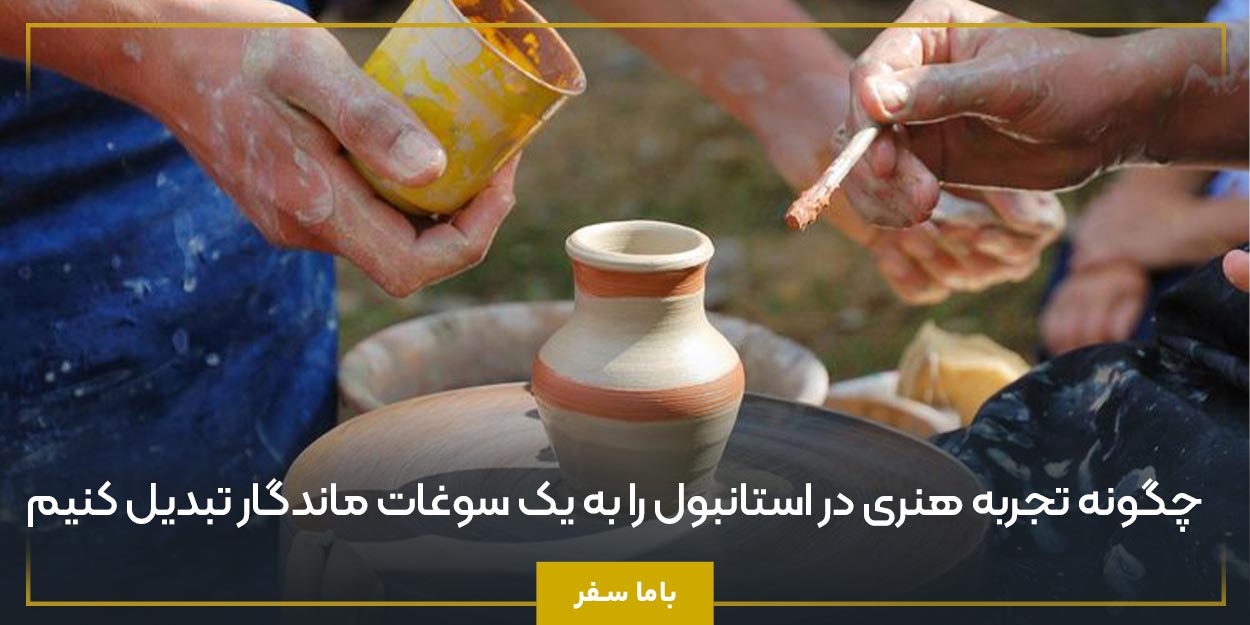 چگونه تجربه هنری در استانبول را به یک سوغات ماندگار تبدیل کنیم
