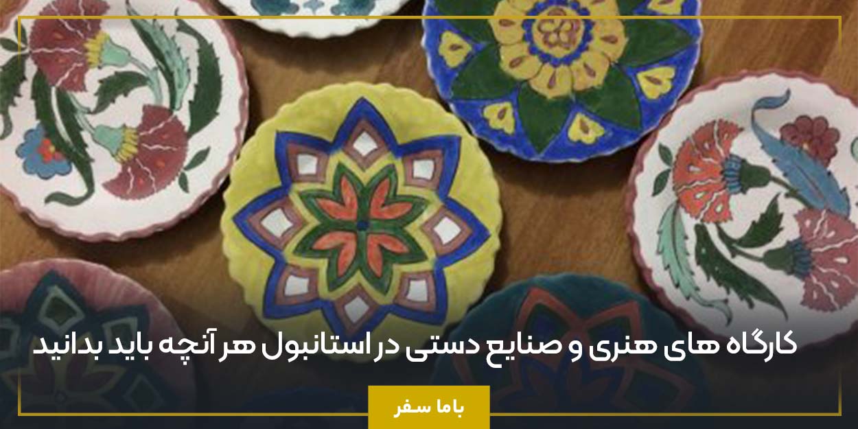 کارگاه‌ های هنری و صنایع دستی در استانبول هر آنچه باید بدانید