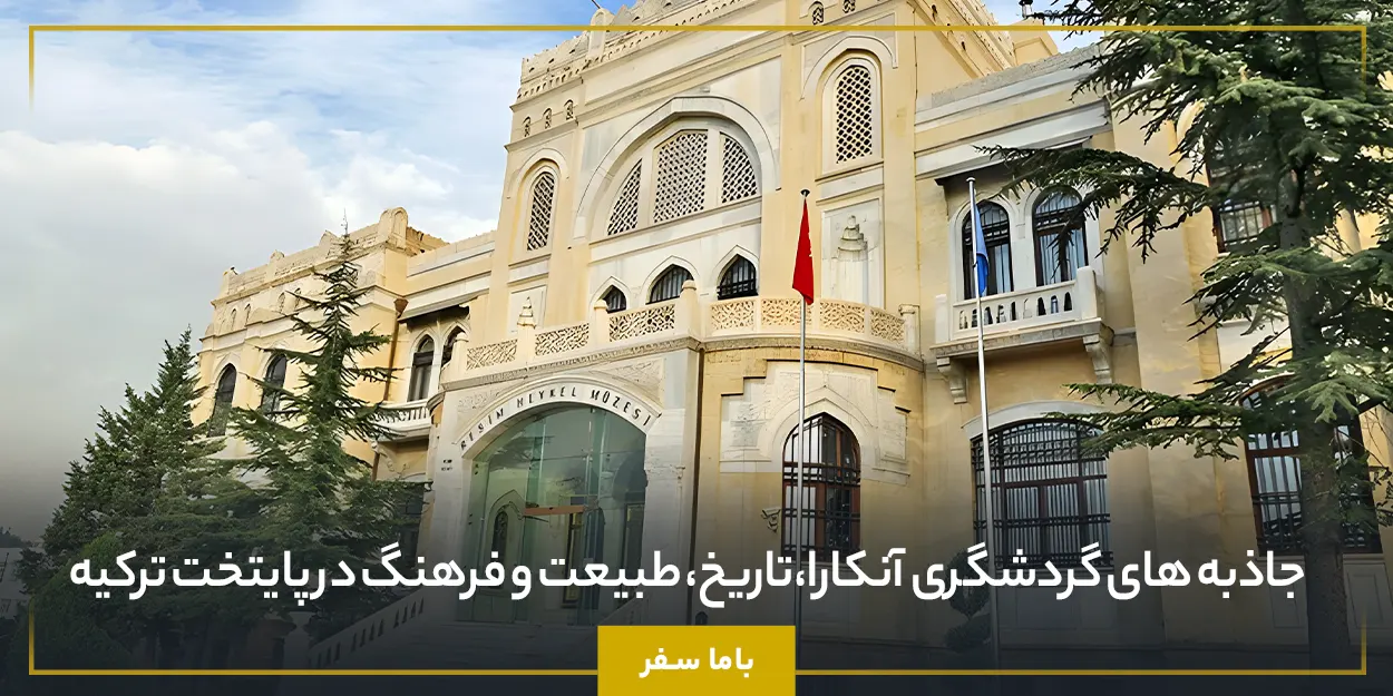  جاذبه های گردشگری آنکارا،تاریخ، طبیعت و فرهنگ در پایتخت ترکیه