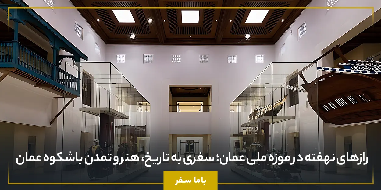رازهای نهفته در موزه ملی عمان؛ سفری به تاریخ، هنر و تمدن باشکوه عمان